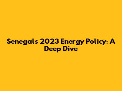 Senegal's 2023 Energy Policy: A Deep Dive