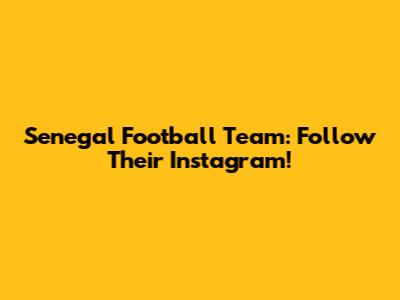 Senegal Football Team: Follow Their Instagram!