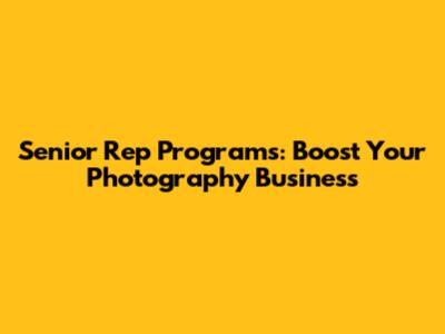 Senior Rep Programs: Boost Your Photography Business