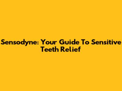Sensodyne: Your Guide To Sensitive Teeth Relief