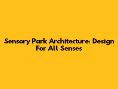 Sensory Park Architecture: Design For All Senses