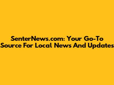 SenterNews.com: Your Go-To Source For Local News And Updates