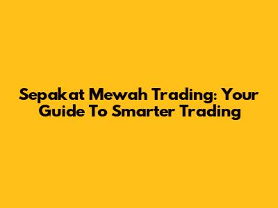 Sepakat Mewah Trading: Your Guide To Smarter Trading