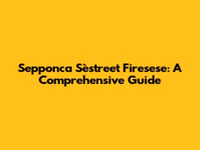 Sepponca Sèstreet Firesese: A Comprehensive Guide