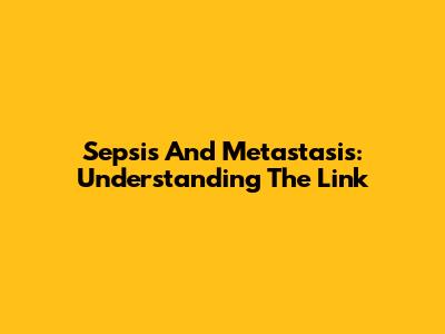 Sepsis And Metastasis: Understanding The Link