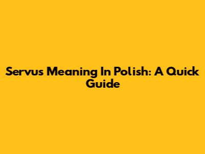 Servus Meaning In Polish: A Quick Guide