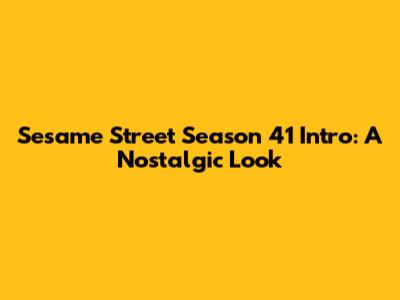 Sesame Street Season 41 Intro: A Nostalgic Look