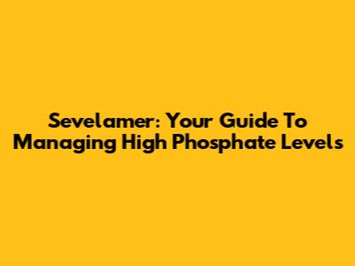 Sevelamer: Your Guide To Managing High Phosphate Levels