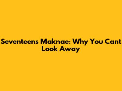 Seventeen's Maknae: Why You Can't Look Away