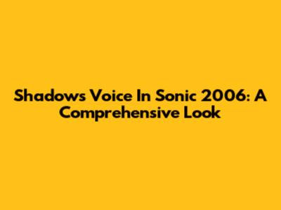 Shadow's Voice In Sonic 2006: A Comprehensive Look