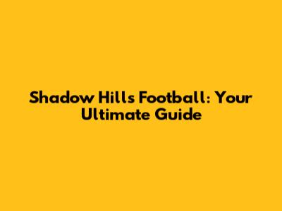 Shadow Hills Football: Your Ultimate Guide