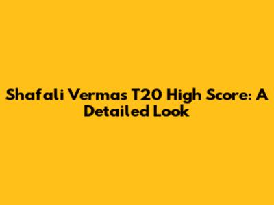 Shafali Verma's T20 High Score: A Detailed Look