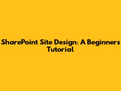 SharePoint Site Design: A Beginner's Tutorial