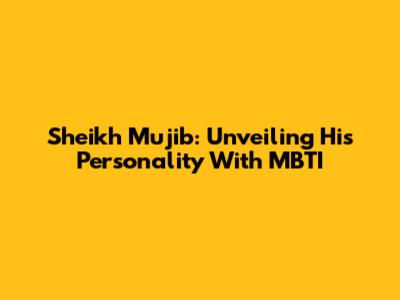 Sheikh Mujib: Unveiling His Personality With MBTI