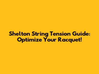 Shelton String Tension Guide: Optimize Your Racquet!