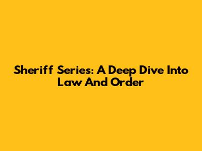 Sheriff Series: A Deep Dive Into Law And Order