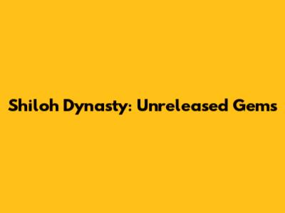 Shiloh Dynasty: Unreleased Gems