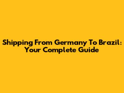 Shipping From Germany To Brazil: Your Complete Guide