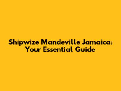 Shipwize Mandeville Jamaica: Your Essential Guide