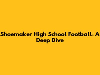 Shoemaker High School Football: A Deep Dive