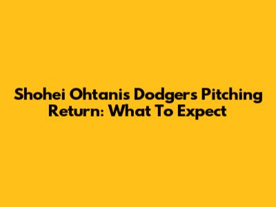 Shohei Ohtani's Dodgers Pitching Return: What To Expect