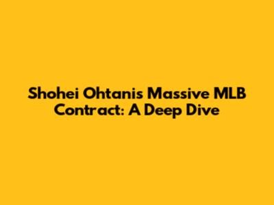 Shohei Ohtani's Massive MLB Contract: A Deep Dive