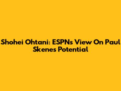 Shohei Ohtani: ESPN's View On Paul Skenes' Potential