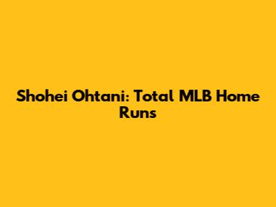 Shohei Ohtani: Total MLB Home Runs