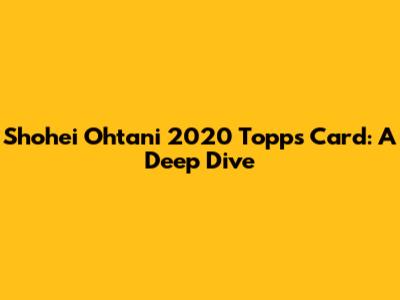 Shohei Ohtani 2020 Topps Card: A Deep Dive