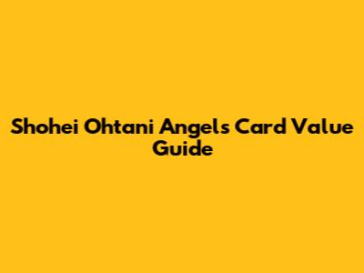 Shohei Ohtani Angels Card Value Guide