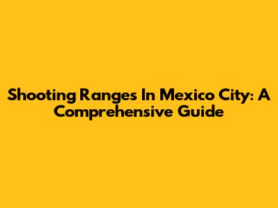 Shooting Ranges In Mexico City: A Comprehensive Guide