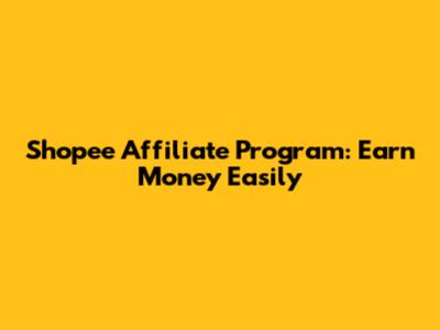 Shopee Affiliate Program: Earn Money Easily