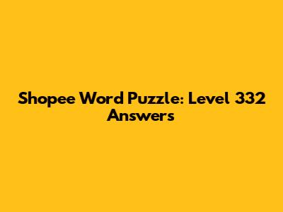 Shopee Word Puzzle: Level 332 Answers