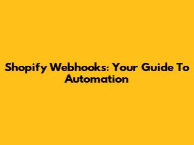 Shopify Webhooks: Your Guide To Automation