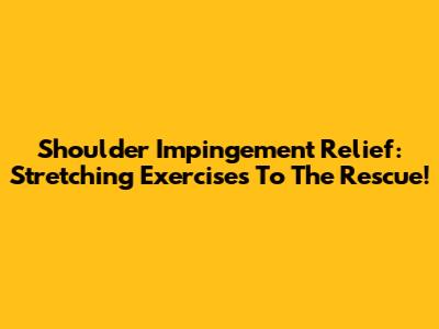 Shoulder Impingement Relief: Stretching Exercises To The Rescue!