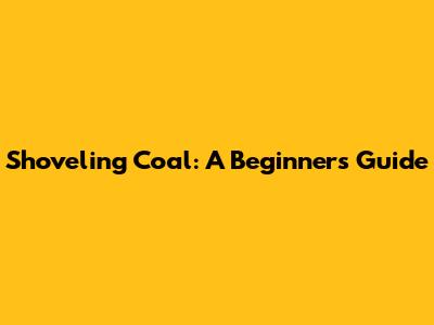 Shoveling Coal: A Beginner's Guide