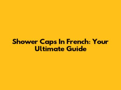 Shower Caps In French: Your Ultimate Guide
