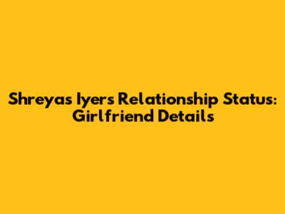 Shreyas Iyer's Relationship Status: Girlfriend Details