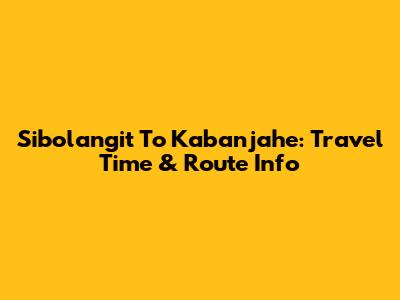 Sibolangit To Kabanjahe: Travel Time & Route Info