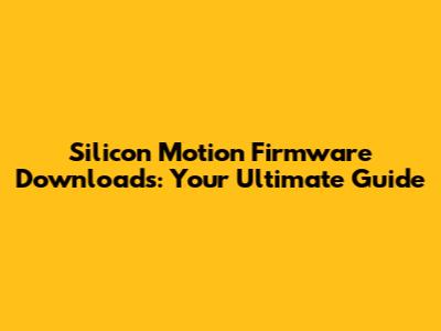 Silicon Motion Firmware Downloads: Your Ultimate Guide