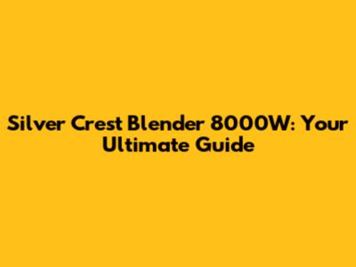 Silver Crest Blender 8000W: Your Ultimate Guide