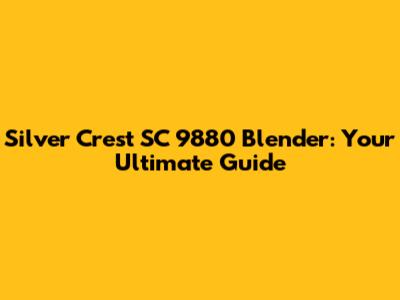 Silver Crest SC 9880 Blender: Your Ultimate Guide