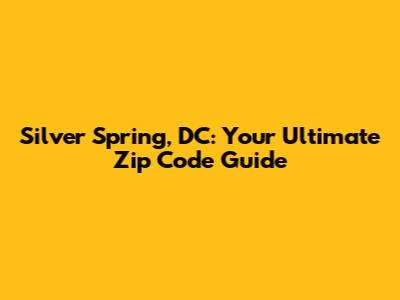 Silver Spring, DC: Your Ultimate Zip Code Guide