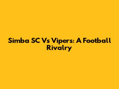 Simba SC Vs Vipers: A Football Rivalry