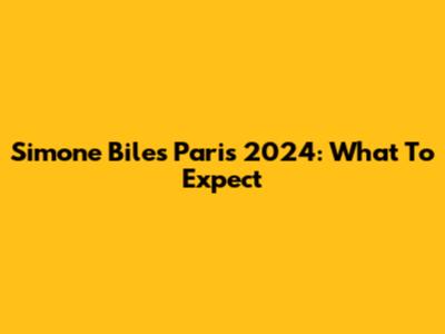 Simone Biles Paris 2024: What To Expect