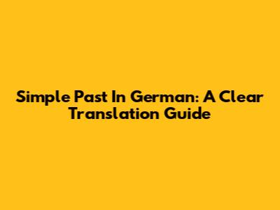 Simple Past In German: A Clear Translation Guide