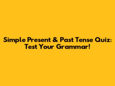 Simple Present & Past Tense Quiz: Test Your Grammar!