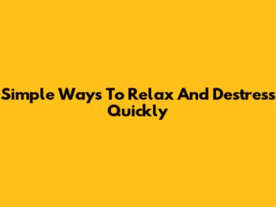 Simple Ways To Relax And Destress Quickly