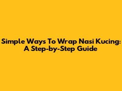 Simple Ways To Wrap Nasi Kucing: A Step-by-Step Guide