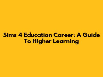 Sims 4 Education Career: A Guide To Higher Learning